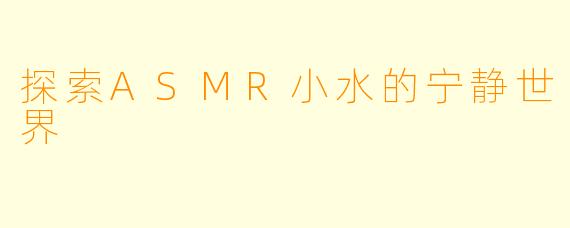 探索ASMR小水的宁静世界