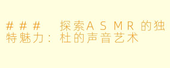 ### 探索ASMR的独特魅力：杜的声音艺术