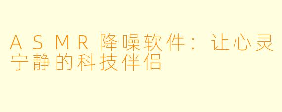 ASMR降噪软件：让心灵宁静的科技伴侣