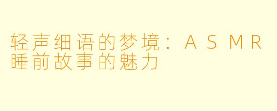 轻声细语的梦境：ASMR睡前故事的魅力
