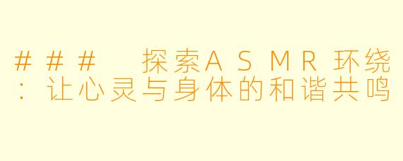 ### 探索ASMR环绕：让心灵与身体的和谐共鸣