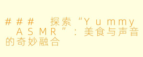 ### 探索“Yummy ASMR”：美食与声音的奇妙融合