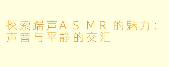 探索踹声ASMR的魅力：声音与平静的交汇