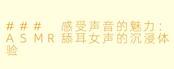 ### 感受声音的魅力：ASMR舔耳女声的沉浸体验