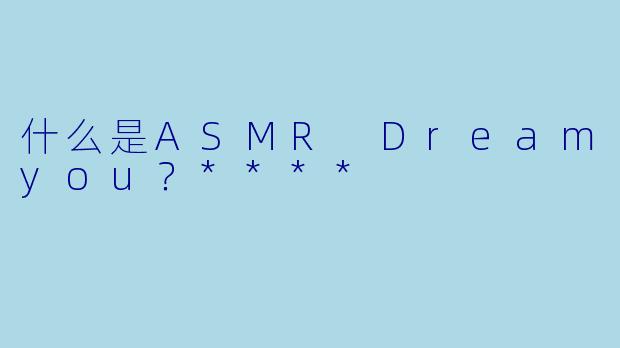 什么是ASMR Dreamyou?****