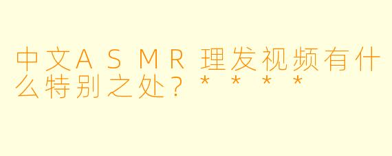中文ASMR理发视频有什么特别之处?****