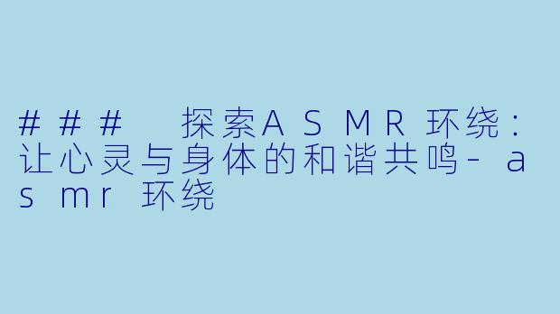 ### 探索ASMR环绕:让心灵与身体的和谐共鸣