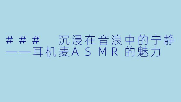 ### 沉浸在音浪中的宁静——耳机麦ASMR的魅力