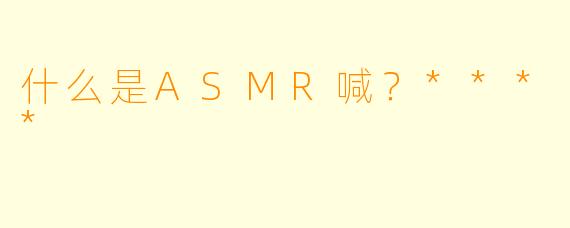 什么是ASMR喊?****
