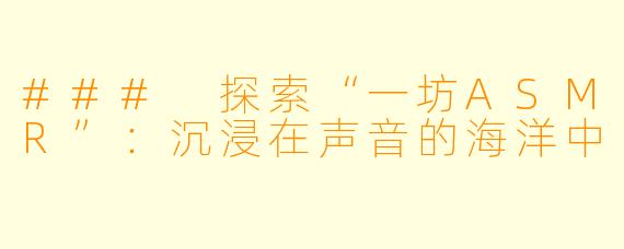 ### 探索“一坊ASMR”：沉浸在声音的海洋中