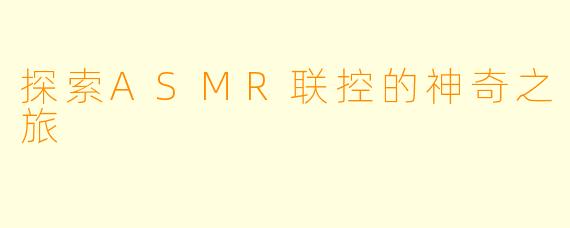 探索ASMR联控的神奇之旅