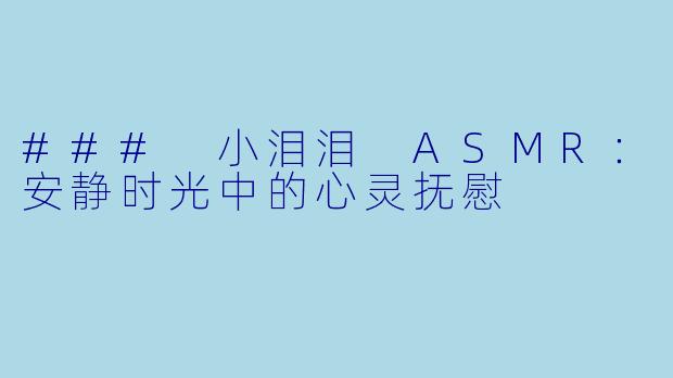 ### 小泪泪 ASMR:安静时光中的心灵抚慰
