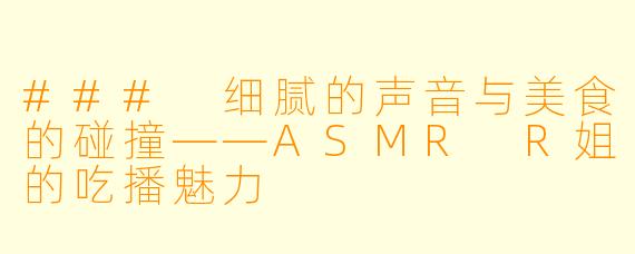 ### 细腻的声音与美食的碰撞——ASMR R姐的吃播魅力