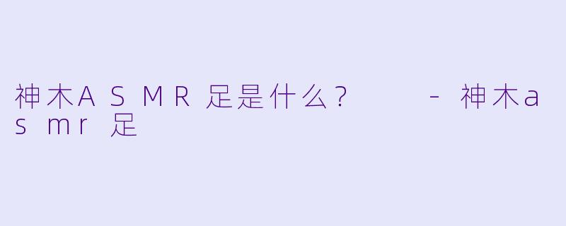 神木ASMR足是什么？  