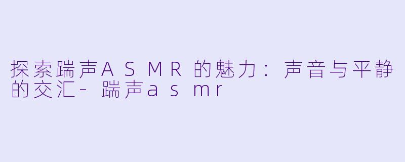 探索踹声ASMR的魅力：声音与平静的交汇-踹声asmr
