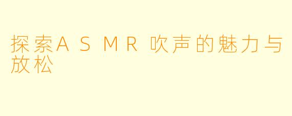 探索ASMR吹声的魅力与放松