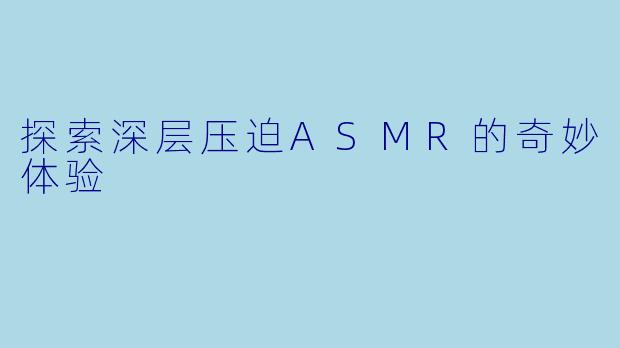 探索深层压迫ASMR的奇妙体验