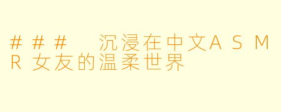 ### 沉浸在中文ASMR女友的温柔世界