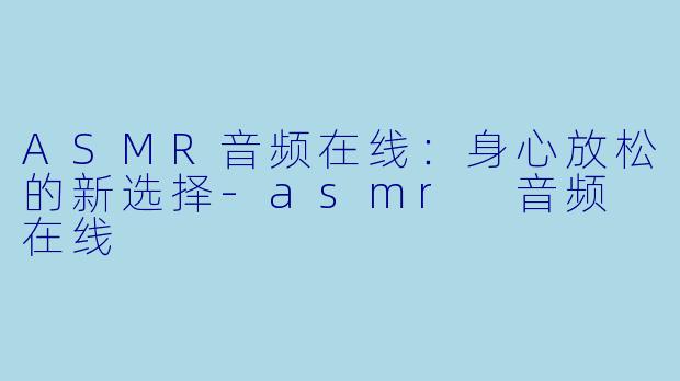 ASMR音频在线:身心放松的新选择