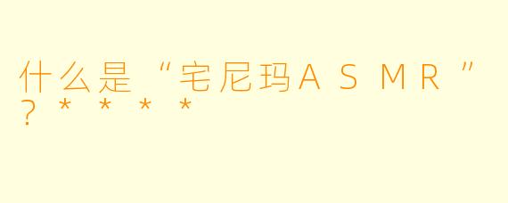 什么是“宅尼玛ASMR”？****
