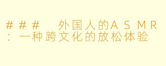 ### 外国人的ASMR：一种跨文化的放松体验