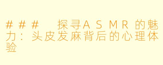 ### 探寻ASMR的魅力：头皮发麻背后的心理体验