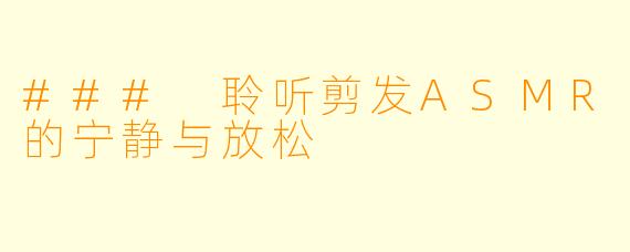 ### 聆听剪发ASMR的宁静与放松