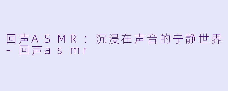 回声ASMR:沉浸在声音的宁静世界