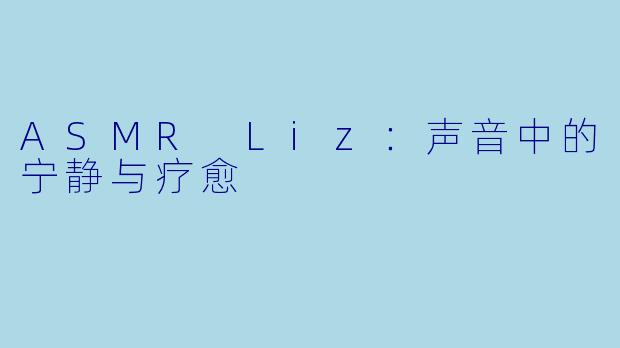 ASMR Liz:声音中的宁静与疗愈