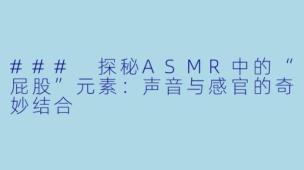 ### 探秘ASMR中的“屁股”元素：声音与感官的奇妙结合
