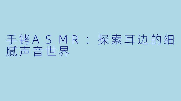 手铐ASMR：探索耳边的细腻声音世界