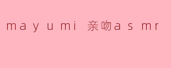 mayumi亲吻asmr