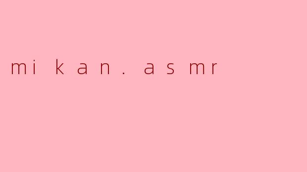 mikan.asmr是什么内容的频道?****