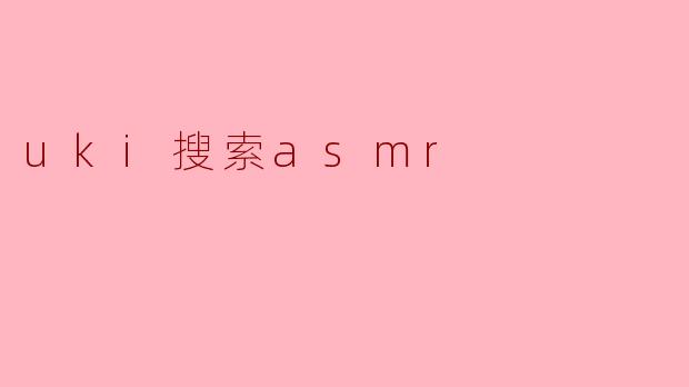 什么是uki搜索ASMR,它有什么特别之处?****