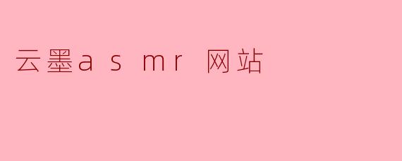 云墨ASMR网站主要提供什么内容?**