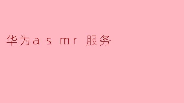 华为asmr服务