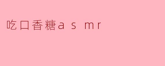 沉浸在“吃口香糖ASMR”的世界:一场独特的听觉盛宴