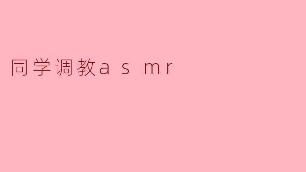 ### 同学调教ASMR:声音的艺术与心灵的宁静