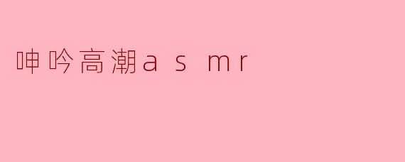 呻吟高潮asmr