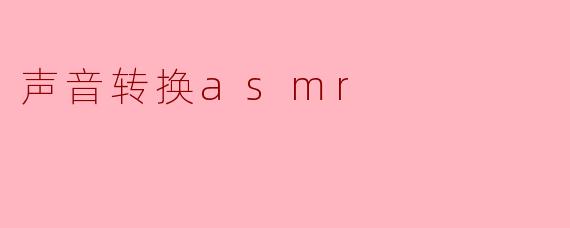 什么是声音转换ASMR,它有什么作用?****
