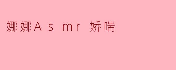 娜娜ASMR娇喘的声音有什么特别之处？****