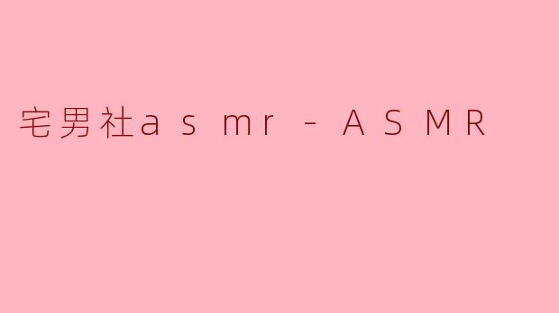 宅男社asmr-ASMR