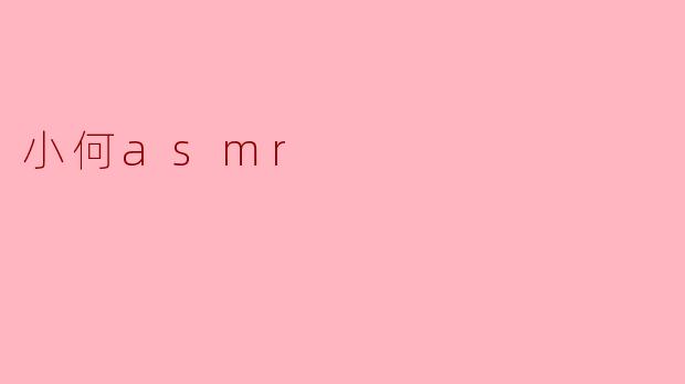 小何ASMR:轻声细语中的心灵抚慰