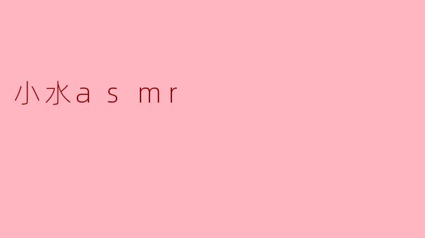 小水ASMR:聆听生活中的细腻声音