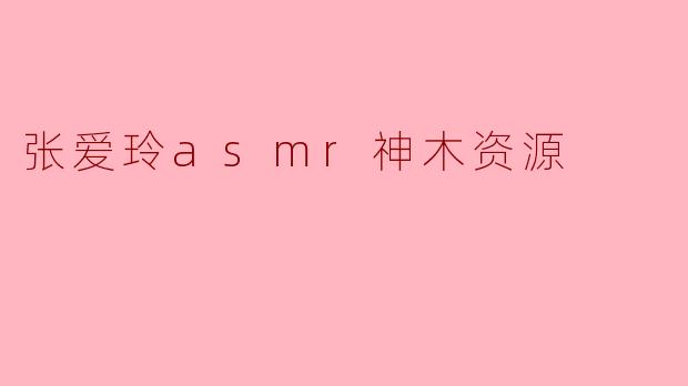 张爱玲asmr神木资源