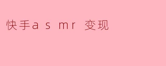 快手asmr变现