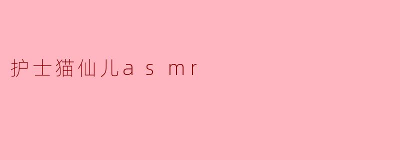 护士猫仙儿asmr