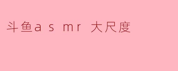 斗鱼asmr大尺度