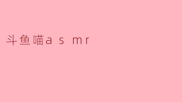 ### 探秘“斗鱼喵ASMR”:沉浸式音频体验的魅力
