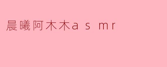 晨曦阿木木asmr